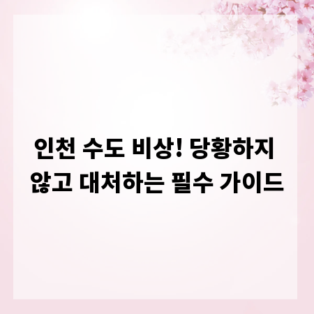 인천 수도 비상! 당황하지 않고 대처하는 필수 가이드