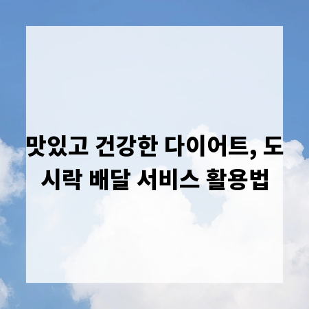 맛있고 건강한 다이어트, 도시락 배달 서비스 활용법