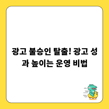 광고 불승인 탈출! 광고 성과 높이는 운영 비법