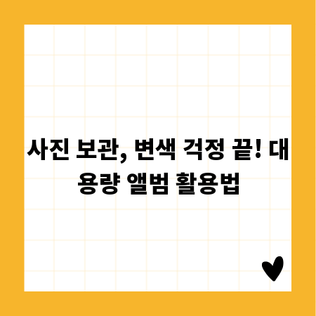 사진 보관, 변색 걱정 끝! 대용량 앨범 활용법