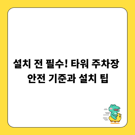 설치 전 필수! 타워 주차장 안전 기준과 설치 팁