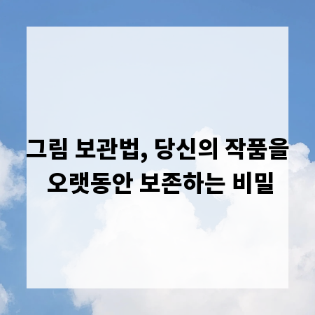 그림 보관법, 당신의 작품을 오랫동안 보존하는 비밀