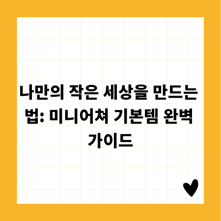 나만의 작은 세상을 만드는 법: 미니어쳐 기본템 완벽 가이드