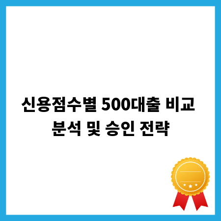 신용점수별 500대출 비교 분석 및 승인 전략