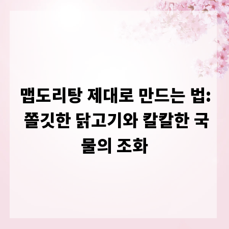 맵도리탕 제대로 만드는 법: 쫄깃한 닭고기와 칼칼한 국물의 조화