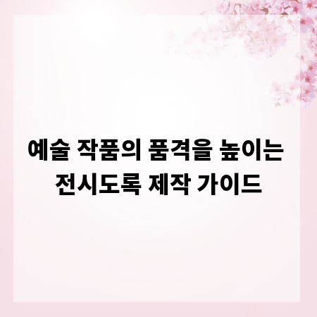 예술 작품의 품격을 높이는 전시도록 제작 가이드