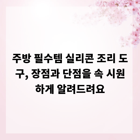 주방 필수템 실리콘 조리 도구, 장점과 단점을 속 시원하게 알려드려요