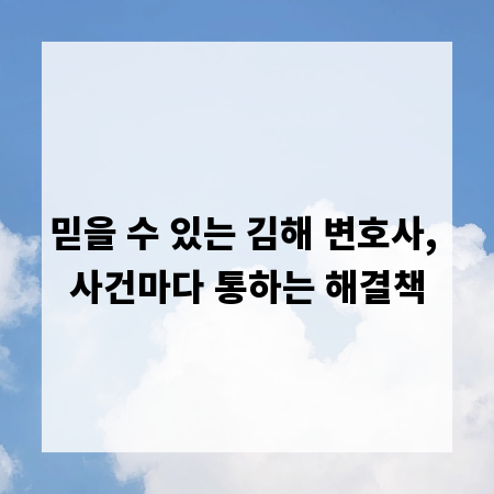 믿을 수 있는 김해 변호사, 사건마다 통하는 해결책