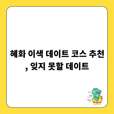 혜화 이색 데이트 코스 추천, 잊지 못할 데이트
