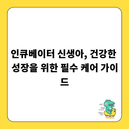 인큐베이터 신생아, 건강한 성장을 위한 필수 케어 가이드