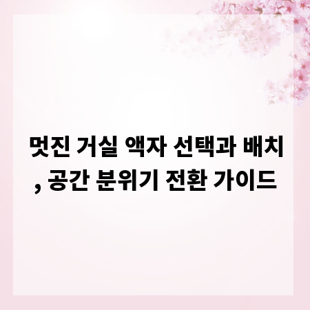 멋진 거실 액자 선택과 배치, 공간 분위기 전환 가이드