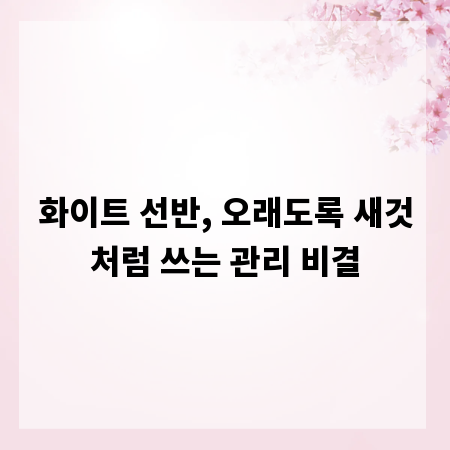 화이트 선반, 오래도록 새것처럼 쓰는 관리 비결