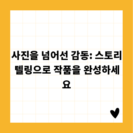 사진을 넘어선 감동: 스토리텔링으로 작품을 완성하세요
