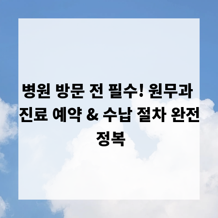 병원 방문 전 필수! 원무과 진료 예약 & 수납 절차 완전 정복