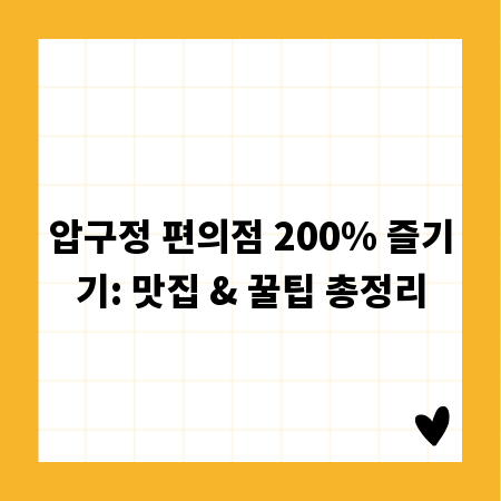 압구정 편의점 200% 즐기기: 맛집 & 꿀팁 총정리