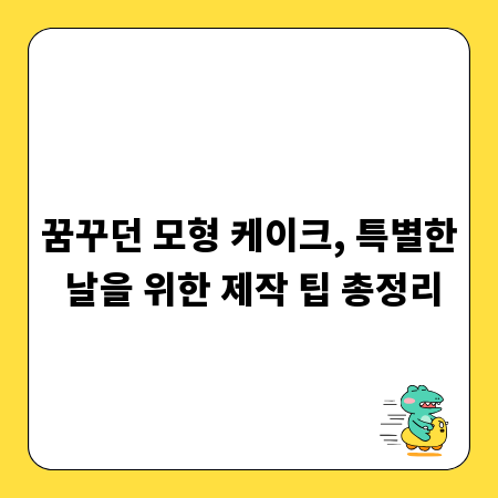 꿈꾸던 모형 케이크, 특별한 날을 위한 제작 팁 총정리