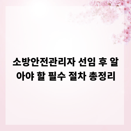 소방안전관리자 선임 후 알아야 할 필수 절차 총정리