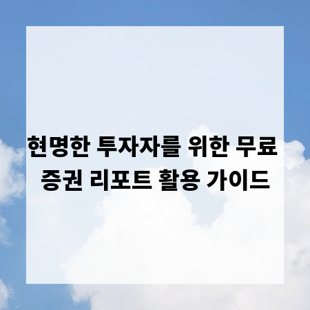 현명한 투자자를 위한 무료 증권 리포트 활용 가이드