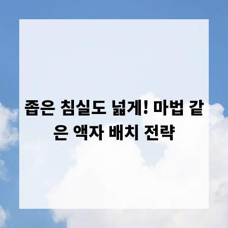 좁은 침실도 넓게! 마법 같은 액자 배치 전략