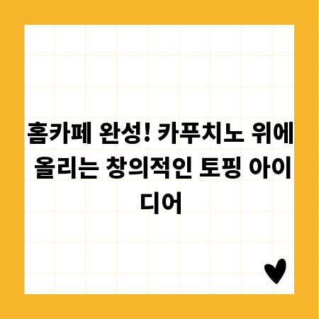 홈카페 완성! 카푸치노 위에 올리는 창의적인 토핑 아이디어