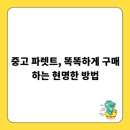 중고 파렛트, 똑똑하게 구매하는 현명한 방법