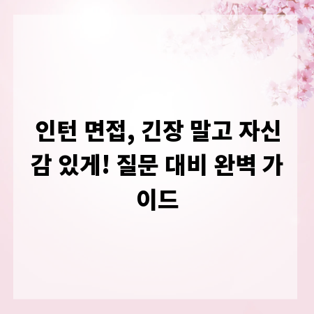 인턴 면접, 긴장 말고 자신감 있게! 질문 대비 완벽 가이드
