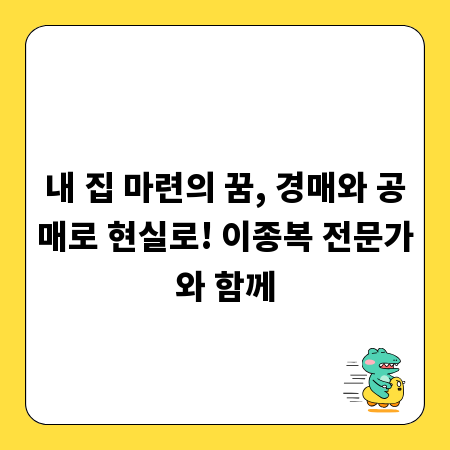 내 집 마련의 꿈, 경매와 공매로 현실로! 이종복 전문가와 함께