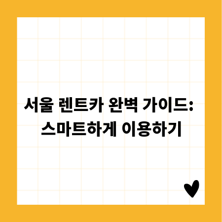 서울 렌트카 완벽 가이드: 스마트하게 이용하기