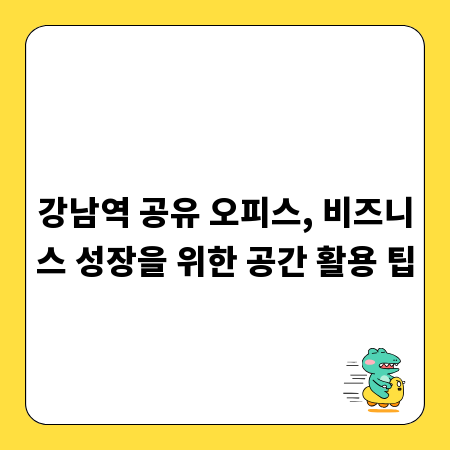 강남역 공유 오피스, 비즈니스 성장을 위한 공간 활용 팁