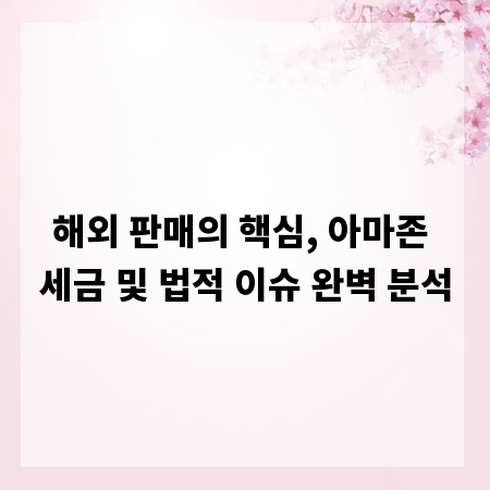 해외 판매의 핵심, 아마존 세금 및 법적 이슈 완벽 분석