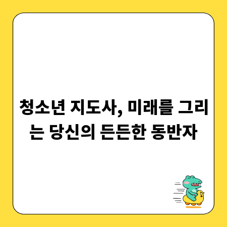청소년 지도사, 미래를 그리는 당신의 든든한 동반자