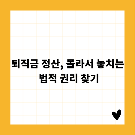 퇴직금 정산, 몰라서 놓치는 법적 권리 찾기