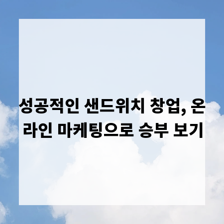 성공적인 샌드위치 창업, 온라인 마케팅으로 승부 보기