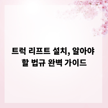 트럭 리프트 설치, 알아야 할 법규 완벽 가이드