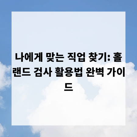 나에게 맞는 직업 찾기: 홀랜드 검사 활용법 완벽 가이드