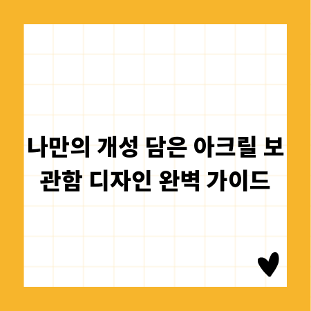 나만의 개성 담은 아크릴 보관함 디자인 완벽 가이드