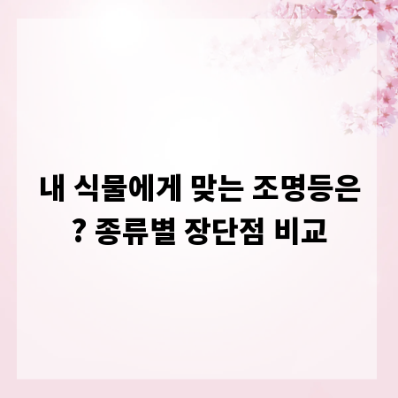 내 식물에게 맞는 조명등은? 종류별 장단점 비교