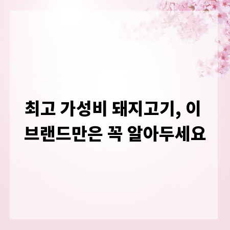 최고 가성비 돼지고기, 이 브랜드만은 꼭 알아두세요