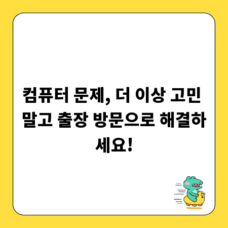 컴퓨터 문제, 더 이상 고민 말고 출장 방문으로 해결하세요!