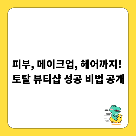 피부, 메이크업, 헤어까지! 토탈 뷰티샵 성공 비법 공개
