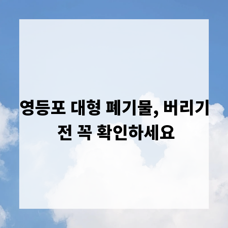 영등포 대형 폐기물, 버리기 전 꼭 확인하세요