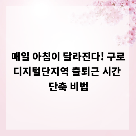 매일 아침이 달라진다! 구로디지털단지역 출퇴근 시간 단축 비법