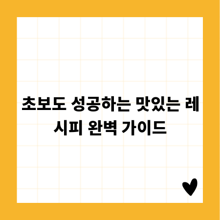 초보도 성공하는 맛있는 레시피 완벽 가이드