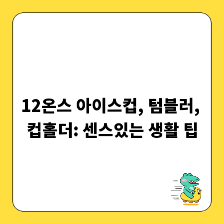 12온스 아이스컵, 텀블러, 컵홀더: 센스있는 생활 팁