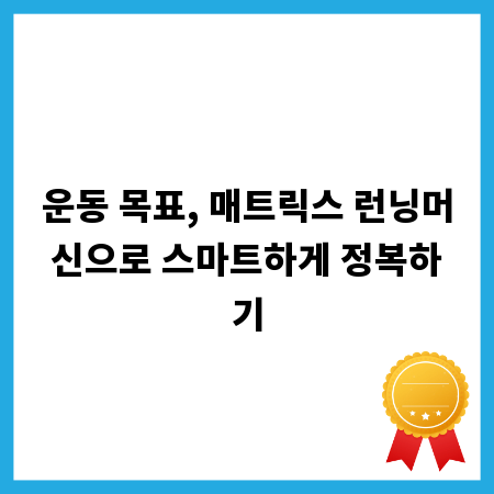 운동 목표, 매트릭스 런닝머신으로 스마트하게 정복하기