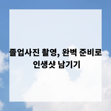 졸업사진 촬영, 완벽 준비로 인생샷 남기기