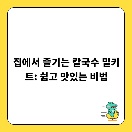 집에서 즐기는 칼국수 밀키트: 쉽고 맛있는 비법