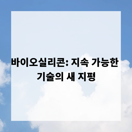 바이오실리콘: 지속 가능한 기술의 새 지평