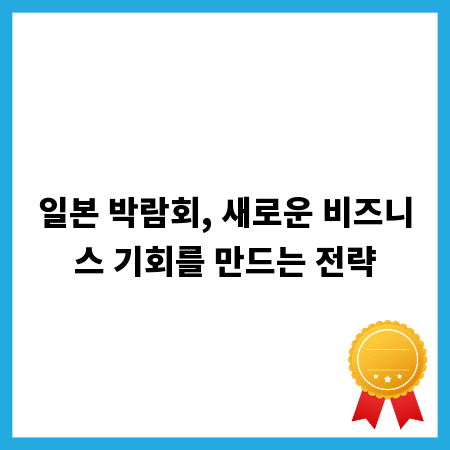 일본 박람회, 새로운 비즈니스 기회를 만드는 전략