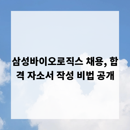 삼성바이오로직스 채용, 합격 자소서 작성 비법 공개